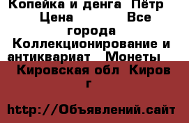 Копейка и денга. Пётр 1 › Цена ­ 1 500 - Все города Коллекционирование и антиквариат » Монеты   . Кировская обл.,Киров г.